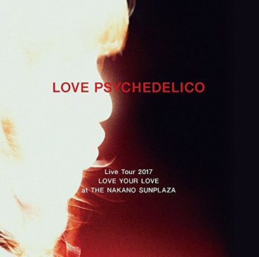 LOVE PSYCHEDELICO Live Tour 2017 LOVE YOUR LOVE at THE NAKANO SUNPLAZA（初回生産限定盤）